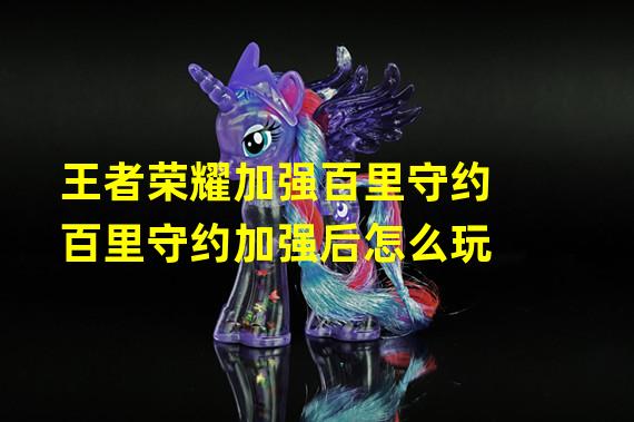 王者荣耀加强百里守约百里守约加强后怎么玩