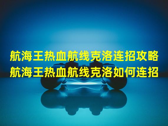 航海王热血航线克洛连招攻略航海王热血航线克洛如何连招