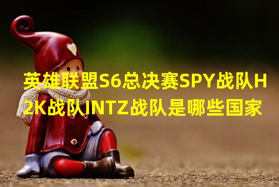 英雄联盟S6总决赛SPY战队H2K战队INTZ战队是哪些国家的战队？？？