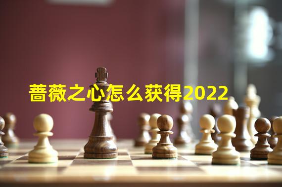 蔷薇之心怎么获得2022