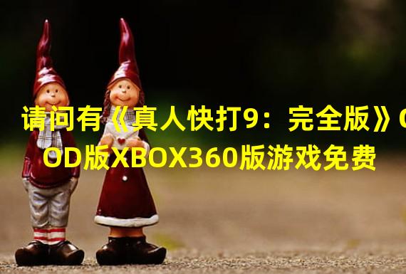 请问有《真人快打9：完全版》GOD版XBOX360版游戏免费百度云资源吗