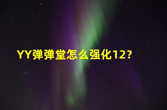 YY弹弹堂怎么强化12？