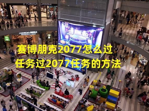 赛博朋克2077怎么过任务过2077任务的方法