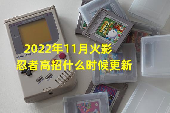 2022年11月火影忍者高招什么时候更新