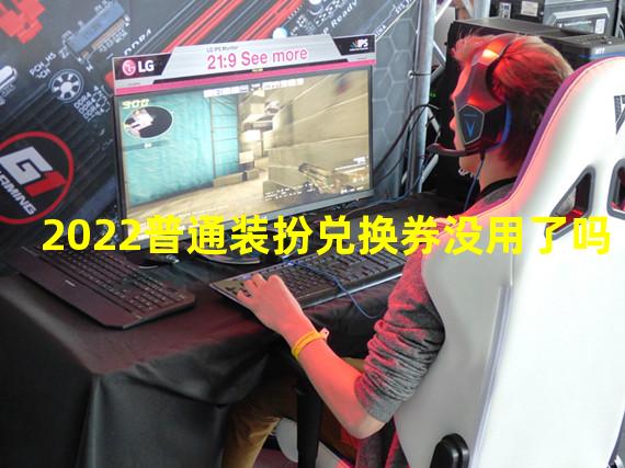 2022普通装扮兑换券没用了吗