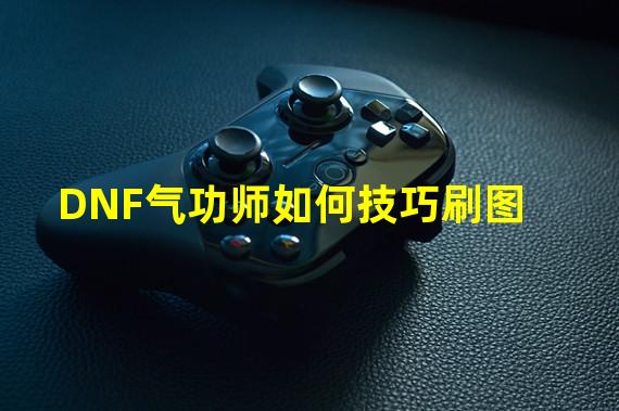 DNF气功师如何技巧刷图