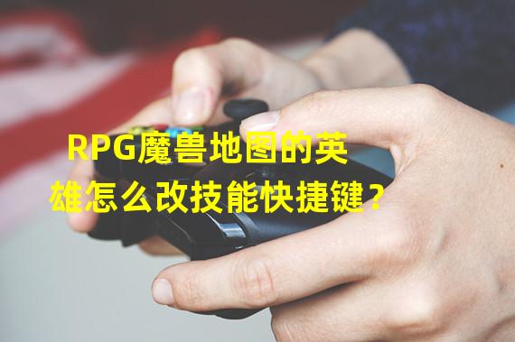 RPG魔兽地图的英雄怎么改技能快捷键？