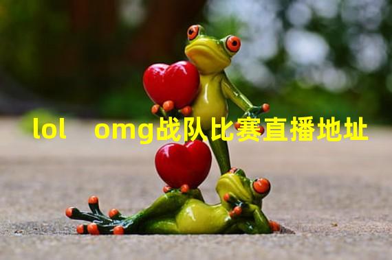 lol　omg战队比赛直播地址