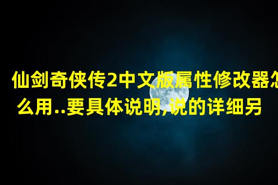 仙剑奇侠传2中文版属性修改器怎么用..要具体说明,说的详细另给分.