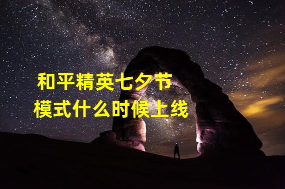 和平精英七夕节模式什么时候上线