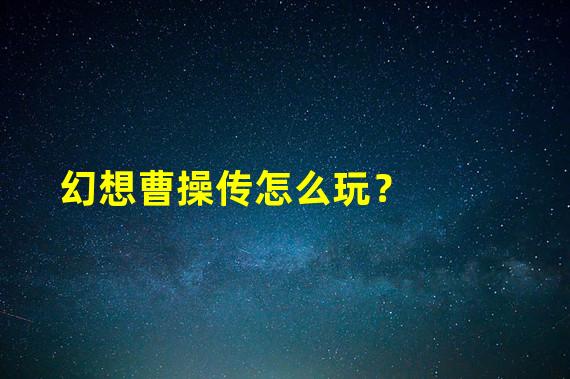 幻想曹操传怎么玩？