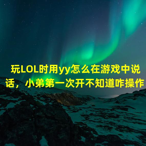 玩LOL时用yy怎么在游戏中说话，小弟第一次开不知道咋操作，求解