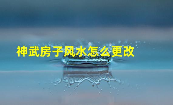 神武房子风水怎么更改