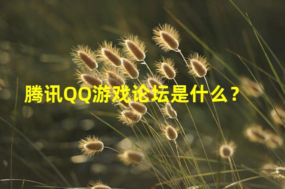 腾讯QQ游戏论坛是什么？