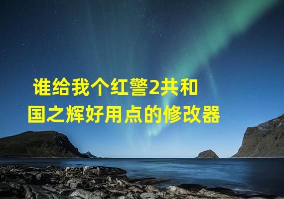 谁给我个红警2共和国之辉好用点的修改器