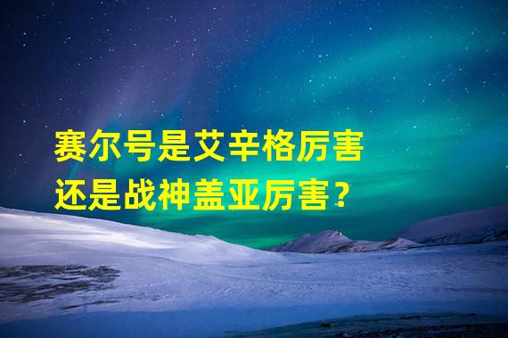 赛尔号是艾辛格厉害还是战神盖亚厉害？