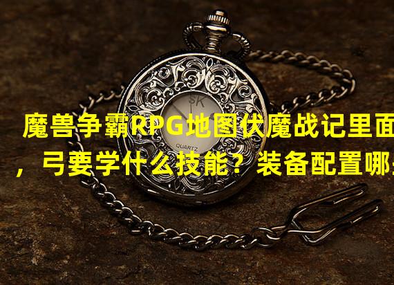 魔兽争霸RPG地图伏魔战记里面，弓要学什么技能？装备配置哪些？