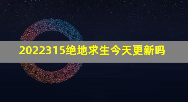 2022315绝地求生今天更新吗