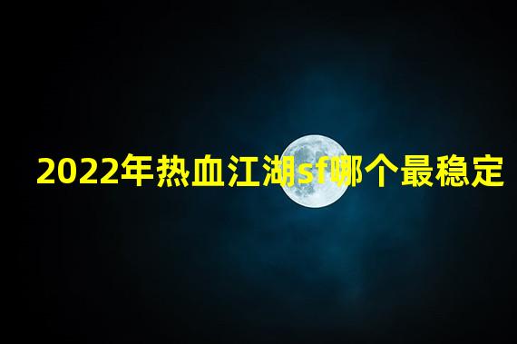 2022年热血江湖sf哪个最稳定