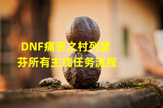 DNF痛苦之村列瑟芬所有主线任务流程