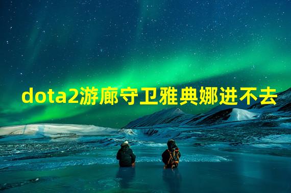 dota2游廊守卫雅典娜进不去