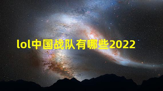 lol中国战队有哪些2022