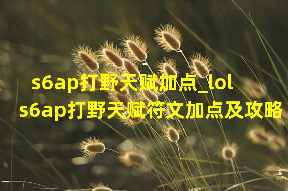 s6ap打野天赋加点_lols6ap打野天赋符文加点及攻略