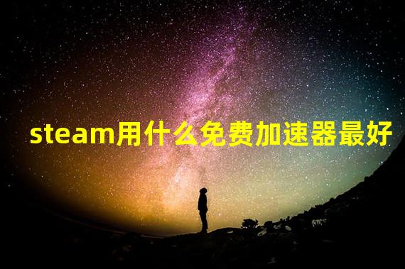 steam用什么免费加速器最好