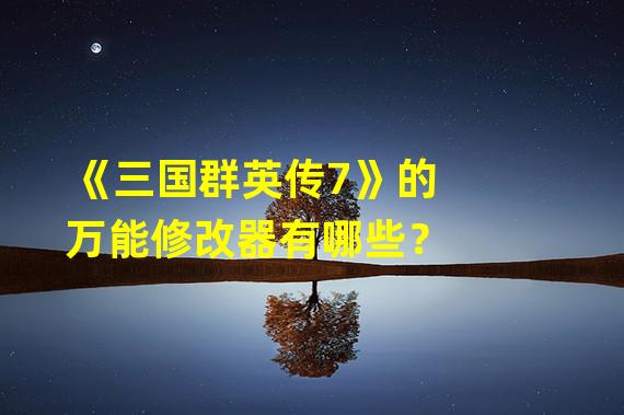 《三国群英传7》的万能修改器有哪些？