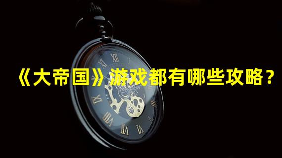 《大帝国》游戏都有哪些攻略？