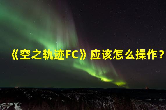 《空之轨迹FC》应该怎么操作？