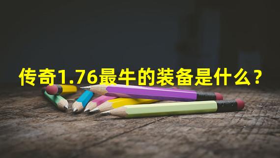 传奇1.76最牛的装备是什么？