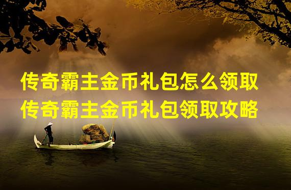 传奇霸主金币礼包怎么领取传奇霸主金币礼包领取攻略