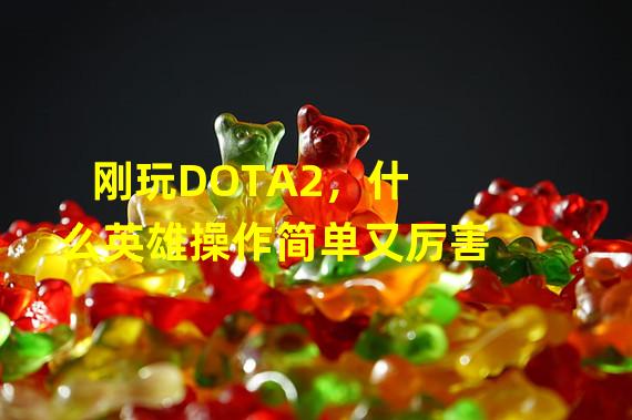 刚玩DOTA2，什么英雄操作简单又厉害