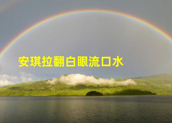 安琪拉翻白眼流口水