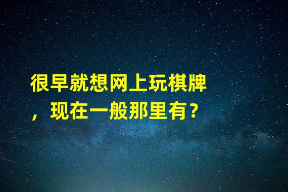 很早就想网上玩棋牌，现在一般那里有？