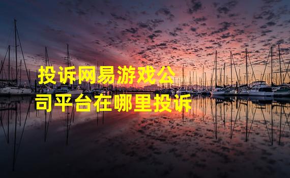 投诉网易游戏公司平台在哪里投诉