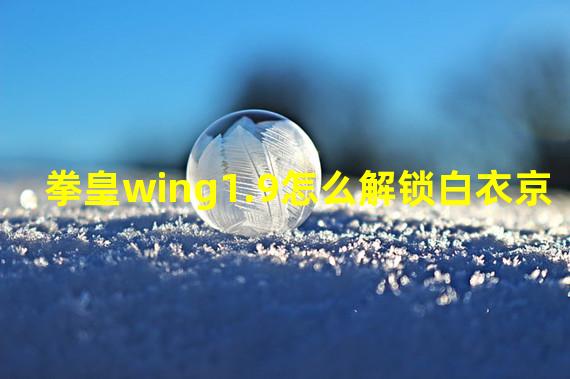 拳皇wing1.9怎么解锁白衣京