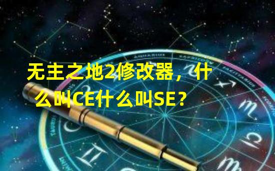 无主之地2修改器，什么叫CE什么叫SE？