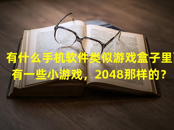 有什么手机软件类似游戏盒子里面有一些小游戏，2048那样的？