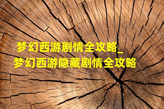 梦幻西游剧情全攻略_梦幻西游隐藏剧情全攻略