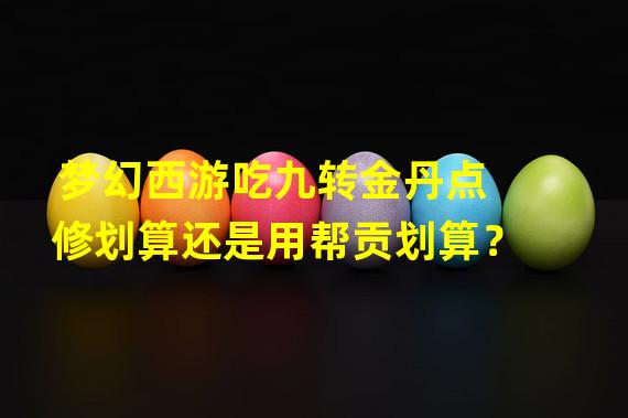 梦幻西游吃九转金丹点修划算还是用帮贡划算？