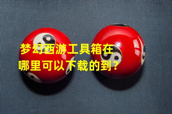 梦幻西游工具箱在哪里可以下载的到？