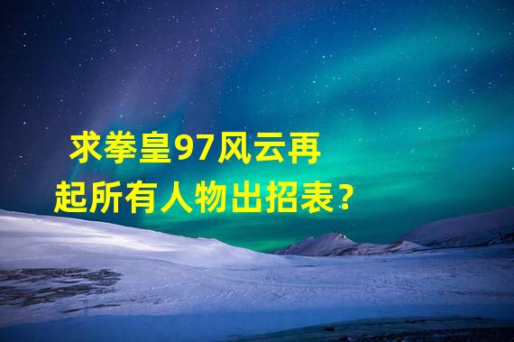 求拳皇97风云再起所有人物出招表？