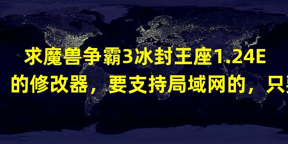 求魔兽争霸3冰封王座1.24E的修改器，要支持局域网的，只要能修改资源就行