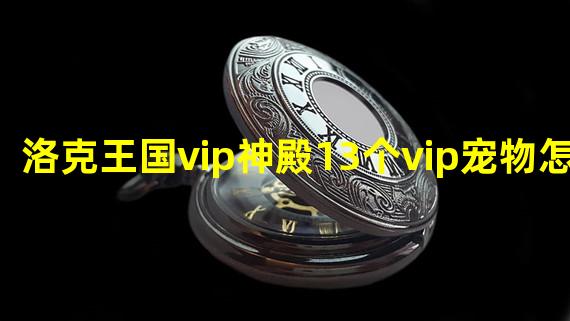 洛克王国vip神殿13个vip宠物怎么打