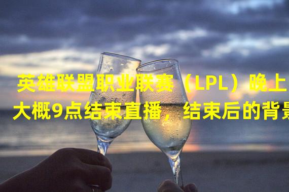 英雄联盟职业联赛（LPL）晚上大概9点结束直播，结束后的背景音乐是什么？（看下图）