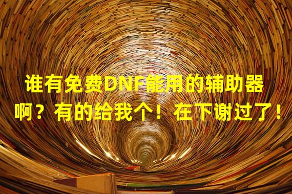 谁有免费DNF能用的辅助器啊？有的给我个！在下谢过了！