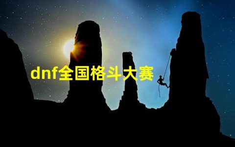 DNF全国格斗大赛的历届冠军(dnf全国格斗大赛)