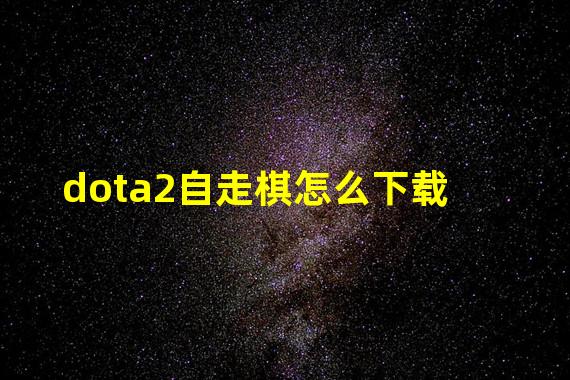 dota2自走棋怎么下载